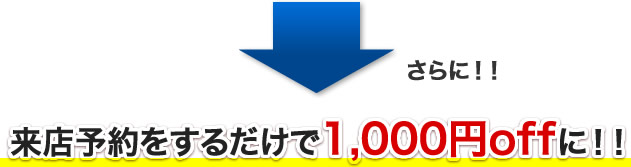 来店予約をするだけで1,000円offに！！